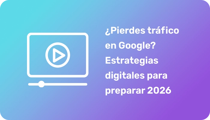 ¿Pierdes tráfico en Google? Estrategias digitales para preparar 2026.